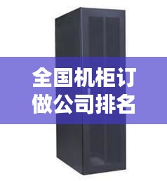 全国机柜订做公司排名大揭秘！