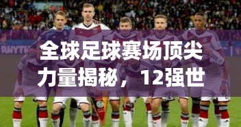 全球足球赛场顶尖力量揭秘，12强世界排名深度解析