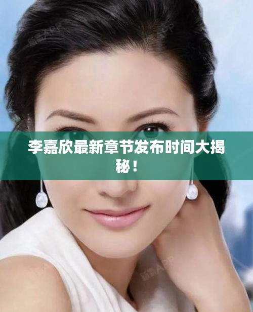 李嘉欣最新章节发布时间大揭秘！