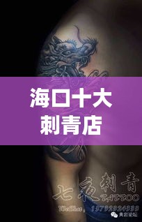 海口十大刺青店排名，专业艺术与文化交融的时尚地标，探秘刺青艺术之旅