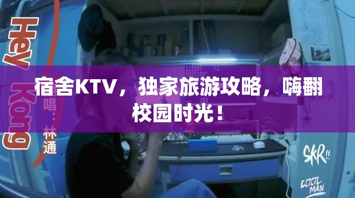 宿舍KTV，独家旅游攻略，嗨翻校园时光！