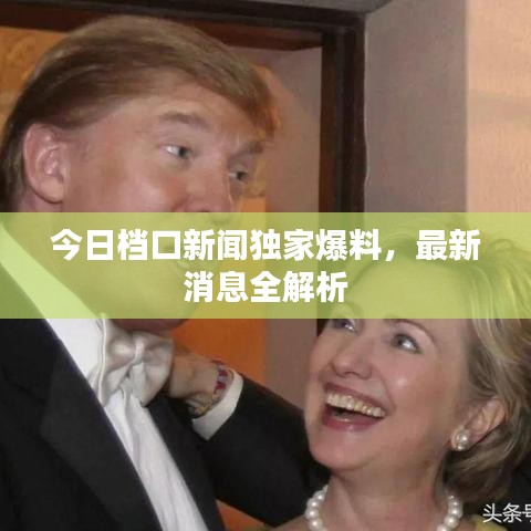 今日档口新闻独家爆料，最新消息全解析