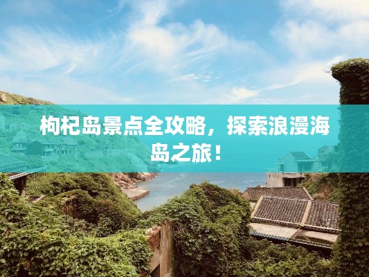 枸杞岛景点全攻略，探索浪漫海岛之旅！