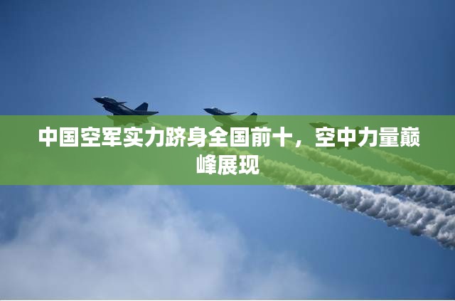 中国空军实力跻身全国前十，空中力量巅峰展现
