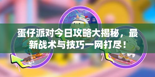 蛋仔派对今日攻略大揭秘，最新战术与技巧一网打尽！