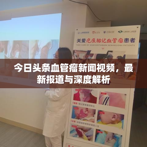 今日头条血管瘤新闻视频，最新报道与深度解析
