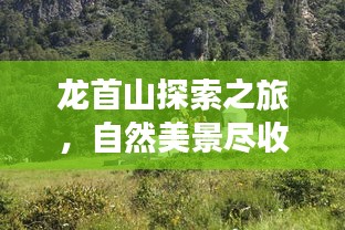 龙首山探索之旅，自然美景尽收眼底！旅游攻略大揭秘！