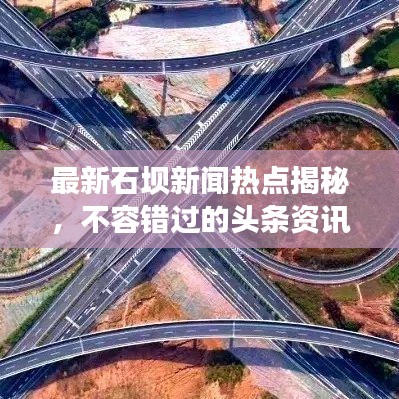 最新石坝新闻热点揭秘，不容错过的头条资讯！