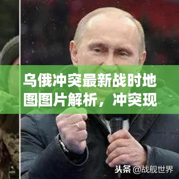 乌俄冲突最新战时地图图片解析，冲突现状及发展趋势揭秘