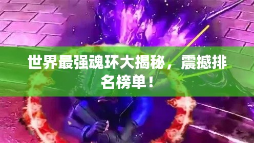 世界最强魂环大揭秘，震撼排名榜单！