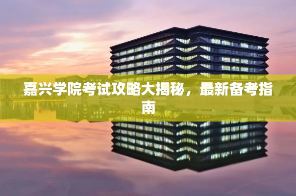 嘉兴学院考试攻略大揭秘，最新备考指南