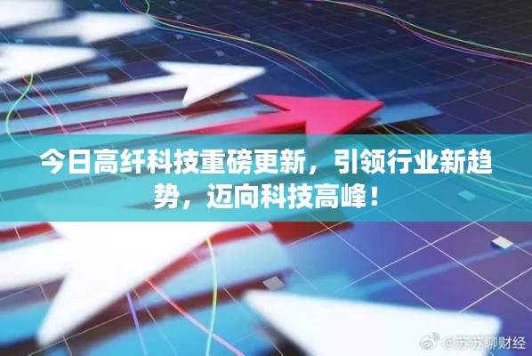 今日高纤科技重磅更新，引领行业新趋势，迈向科技高峰！