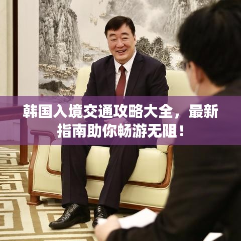 韩国入境交通攻略大全，最新指南助你畅游无阻！