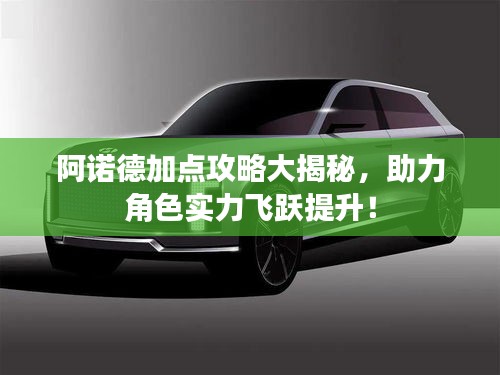 阿诺德加点攻略大揭秘，助力角色实力飞跃提升！