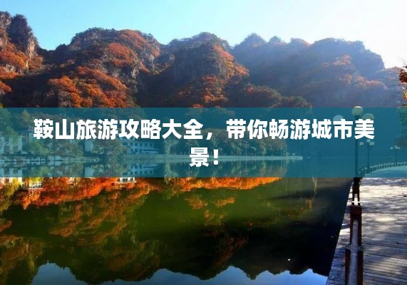 鞍山旅游攻略大全，带你畅游城市美景！