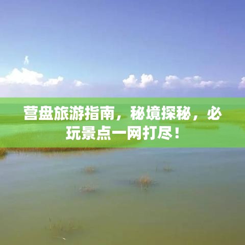 营盘旅游指南，秘境探秘，必玩景点一网打尽！