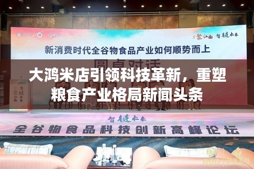 大鸿米店引领科技革新，重塑粮食产业格局新闻头条