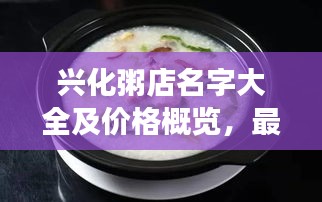 兴化粥店名字大全及价格概览，最新粥品尝与推荐