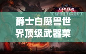 爵士白魔兽世界顶级武器荣耀之路探索