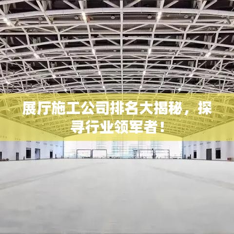 展厅施工公司排名大揭秘，探寻行业领军者！