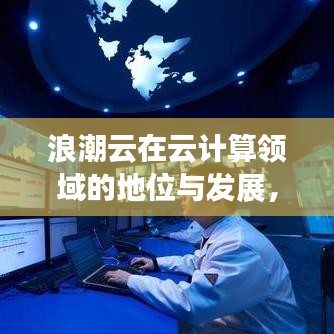 浪潮云在云计算领域的地位与发展，全球排名及探究