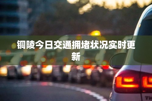 铜陵今日交通拥堵状况实时更新