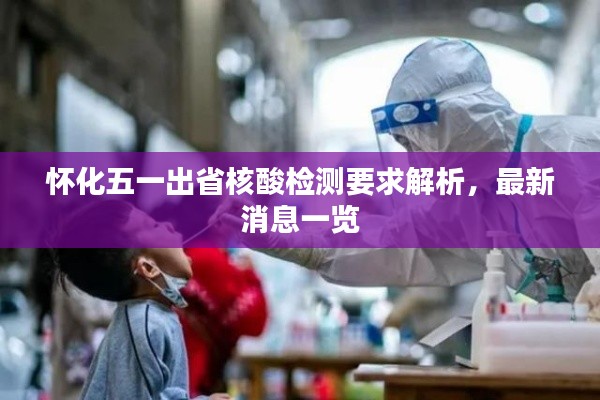 怀化五一出省核酸检测要求解析，最新消息一览