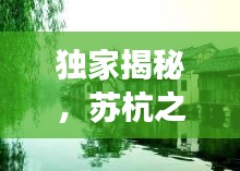 独家揭秘，苏杭之旅的完美攻略，带你领略江南水乡风情！