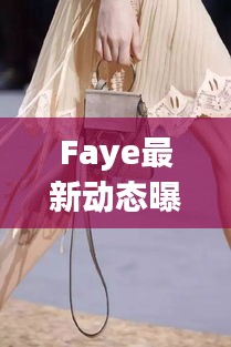 Faye最新动态曝光，百度热搜掀起波澜！