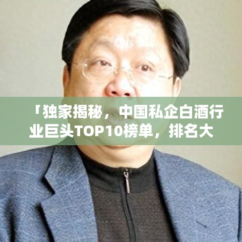 「独家揭秘，中国私企白酒行业巨头TOP10榜单，排名大揭秘！」