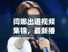 闫娜出道视频集锦，最新播放及深度解读