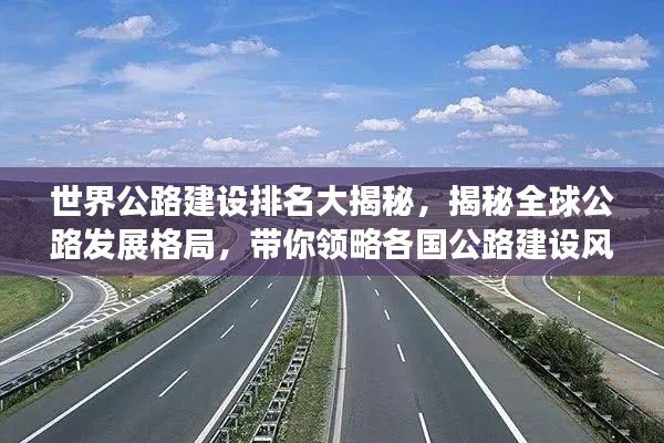 世界公路建设排名大揭秘，揭秘全球公路发展格局，带你领略各国公路建设风采！