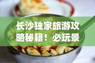 长沙独家旅游攻略秘籍！必玩景点、美食一网打尽！