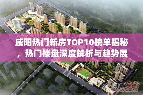 咸阳热门新房TOP10榜单揭秘，热门楼盘深度解析与趋势展望