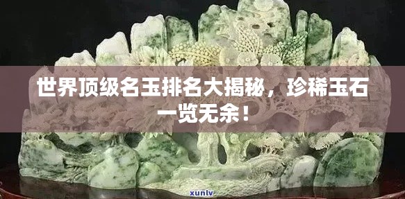 世界顶级名玉排名大揭秘，珍稀玉石一览无余！