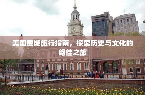美国费城旅行指南，探索历史与文化的绝佳之旅