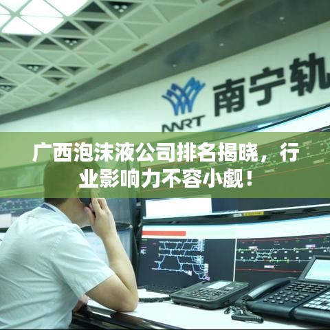 广西泡沫液公司排名揭晓，行业影响力不容小觑！