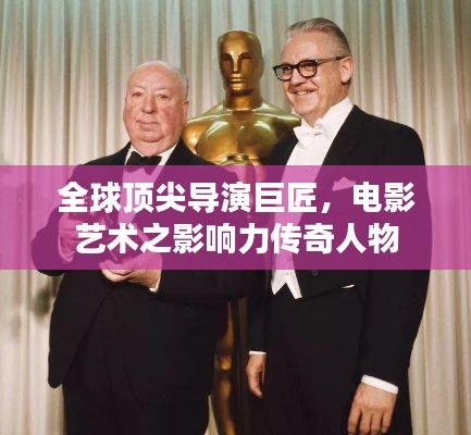 全球顶尖导演巨匠，电影艺术之影响力传奇人物
