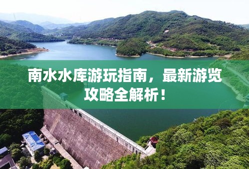 南水水库游玩指南，最新游览攻略全解析！