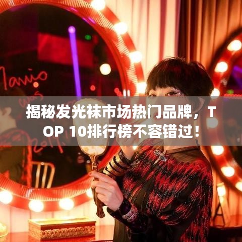 揭秘发光袜市场热门品牌，TOP 10排行榜不容错过！