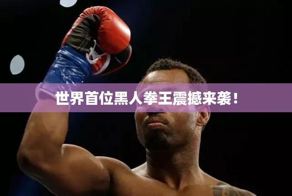 世界首位黑人拳王震撼来袭！