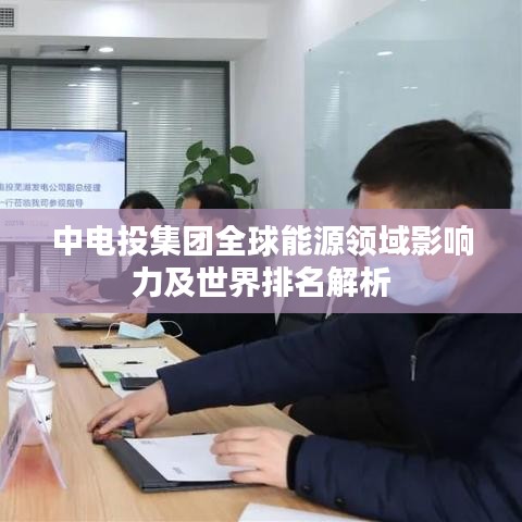 中电投集团全球能源领域影响力及世界排名解析