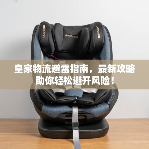 皇家物流避雷指南，最新攻略助你轻松避开风险！