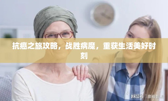 抗癌之旅攻略，战胜病魔，重获生活美好时刻