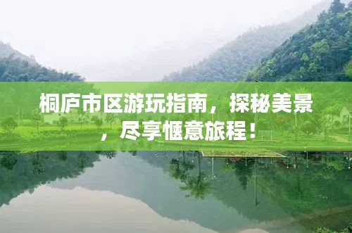 桐庐市区游玩指南，探秘美景，尽享惬意旅程！