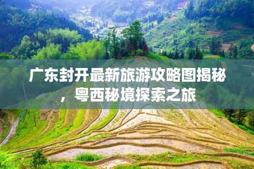 广东封开最新旅游攻略图揭秘，粤西秘境探索之旅