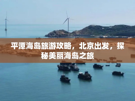 平潭海岛旅游攻略，北京出发，探秘美丽海岛之旅