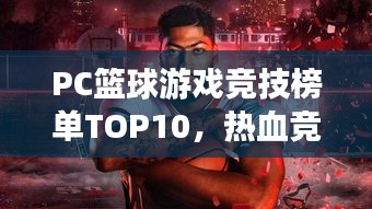 PC篮球游戏竞技榜单TOP10，热血竞技，挑战你的篮球极限！