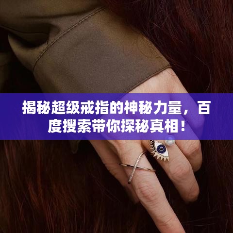 揭秘超级戒指的神秘力量，百度搜索带你探秘真相！
