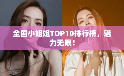 全国小姐姐TOP10排行榜，魅力无限！